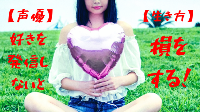 声優 好きを発信しないと損をする 生き方 声優クラメディア ボイスクラミータイプ